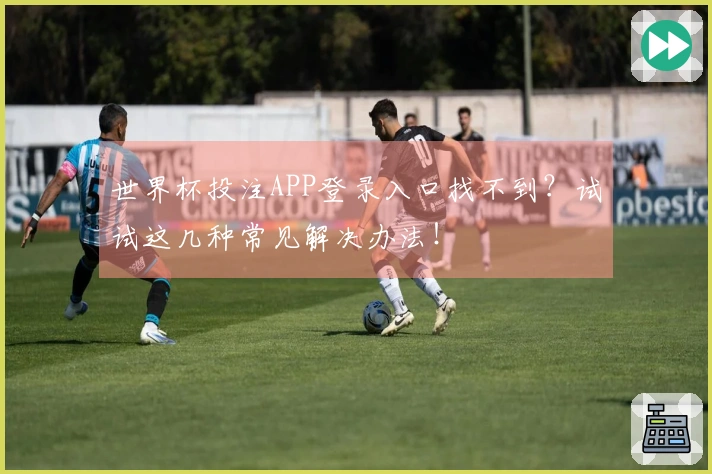 世界杯投注APP登录入口找不到？试试这几种常见解决办法！