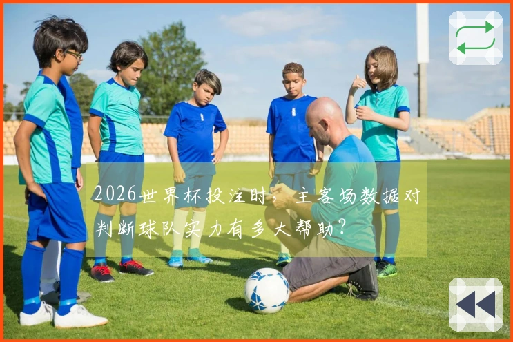2026世界杯投注时，主客场数据对判断球队实力有多大帮助？