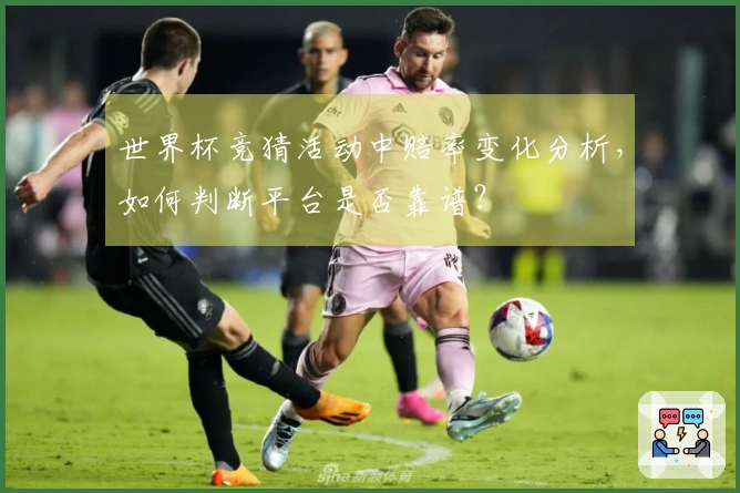 世界杯竞猜活动中赔率变化分析，如何判断平台是否靠谱？