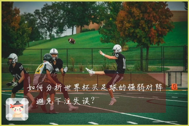 如何分析世界杯买足球的强弱对阵，避免下注失误？