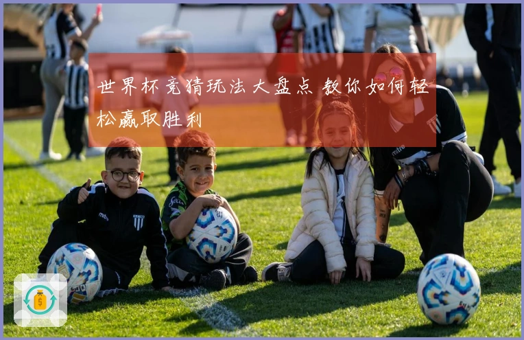世界杯竞猜玩法大盘点 教你如何轻松赢取胜利