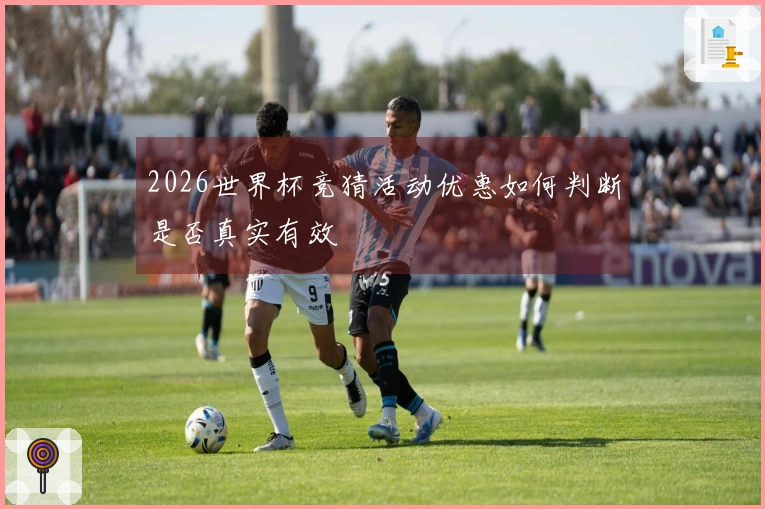 2026世界杯竞猜活动优惠如何判断是否真实有效