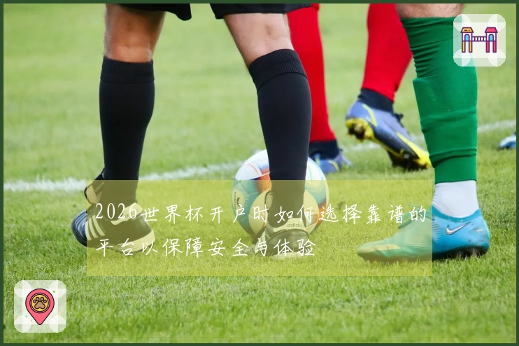 2026世界杯开户时如何选择靠谱的平台以保障安全与体验