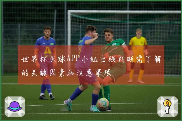 世界杯买球APP小组出线判断需了解的关键因素和注意事项