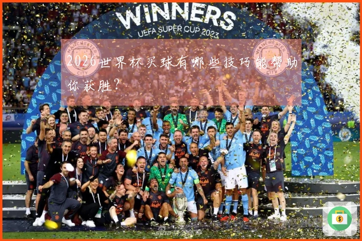 2026世界杯买球有哪些技巧能帮助你获胜？