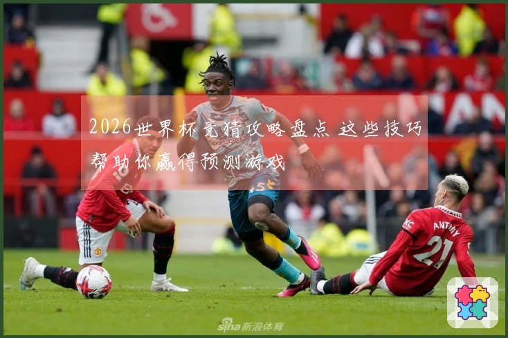 2026世界杯竞猜攻略盘点 这些技巧帮助你赢得预测游戏