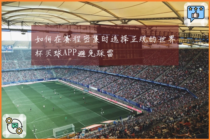 如何在赛程密集时选择正规的世界杯买球APP避免踩雷
