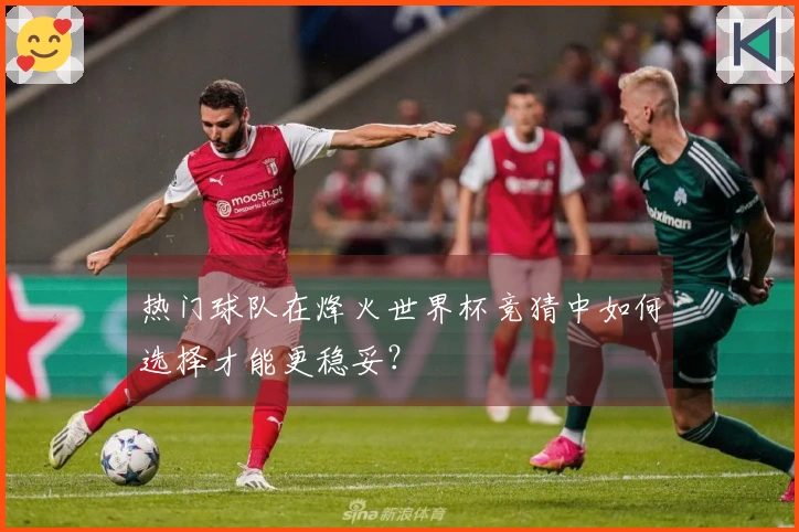 热门球队在烽火世界杯竞猜中如何选择才能更稳妥？