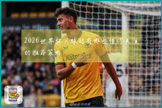 2026世界杯买球时有哪些值得关注的推荐策略