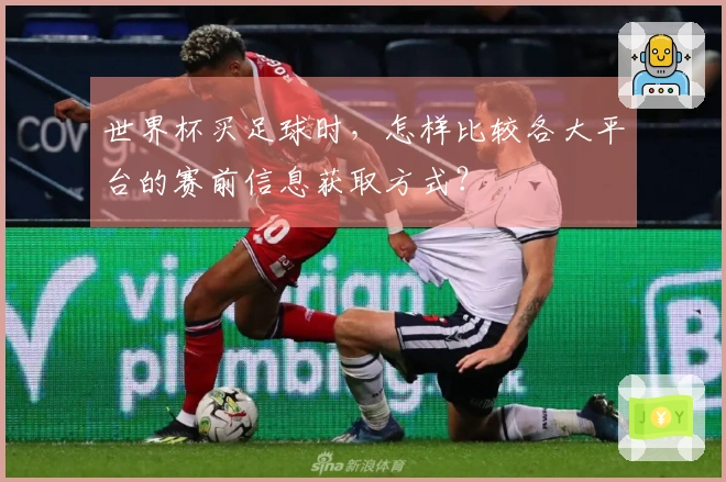 世界杯买足球时，怎样比较各大平台的赛前信息获取方式？