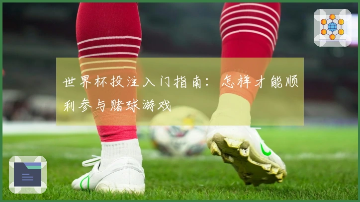 世界杯投注入门指南：怎样才能顺利参与赌球游戏