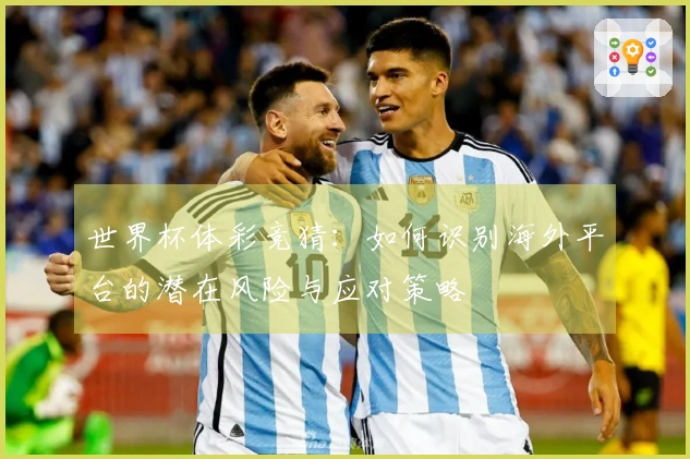世界杯体彩竞猜：如何识别海外平台的潜在风险与应对策略