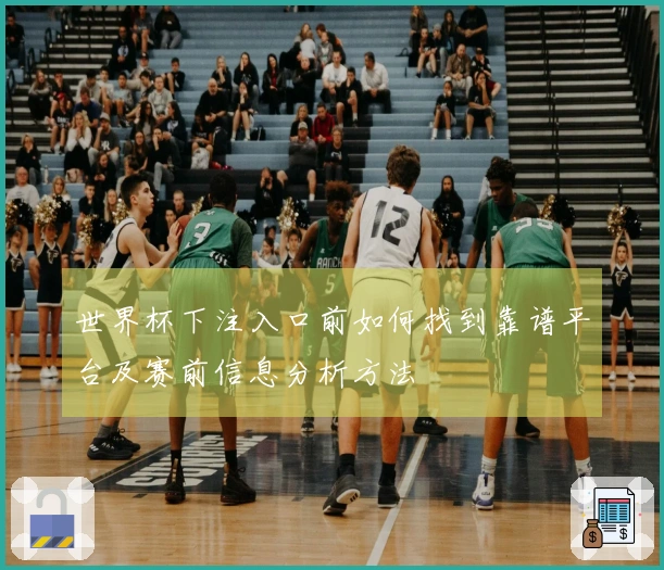 世界杯下注入口前如何找到靠谱平台及赛前信息分析方法