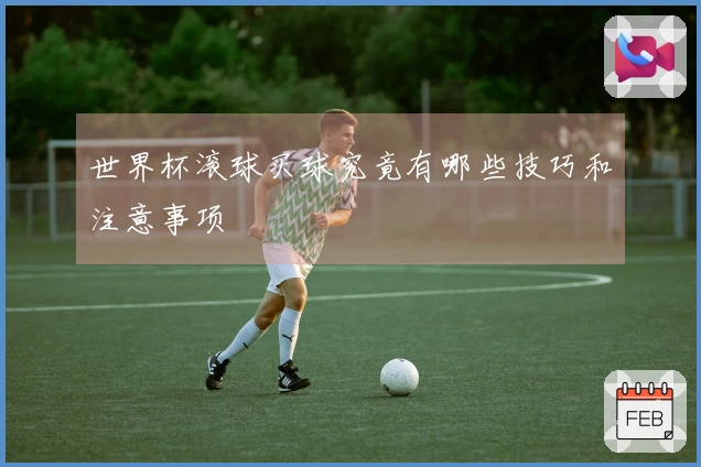 世界杯滚球买球究竟有哪些技巧和注意事项