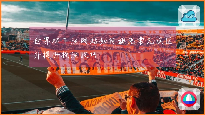 世界杯下注网站如何避免常见误区并提升投注技巧