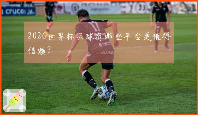 2026世界杯买球有哪些平台更值得信赖？
