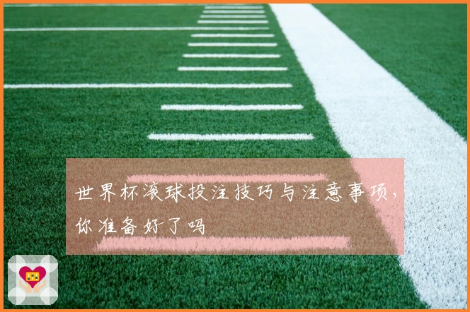 世界杯滚球投注技巧与注意事项，你准备好了吗