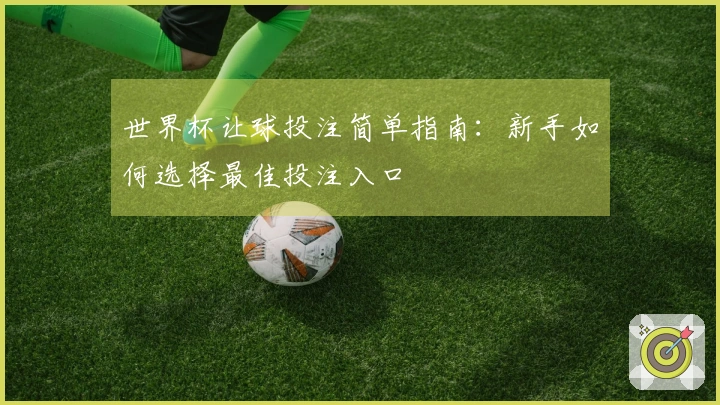 世界杯让球投注简单指南：新手如何选择最佳投注入口