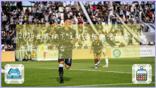 2026世界杯下注时如何避免踩雷和选择可靠平台