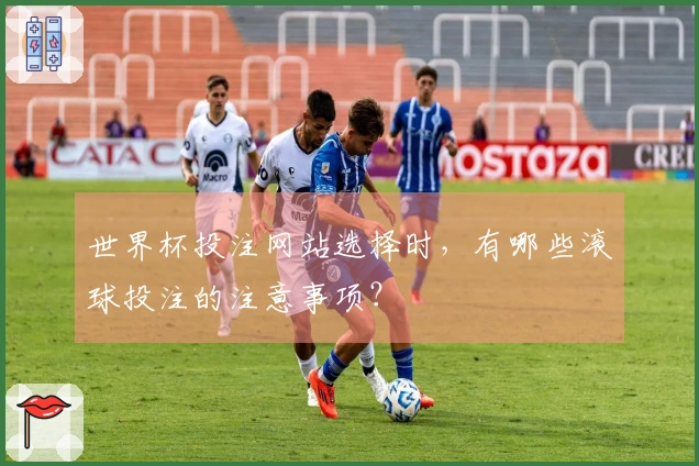 世界杯投注网站选择时，有哪些滚球投注的注意事项？