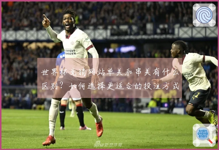 世界杯竞猜网站单关和串关有什么区别？如何选择更适合的投注方式？