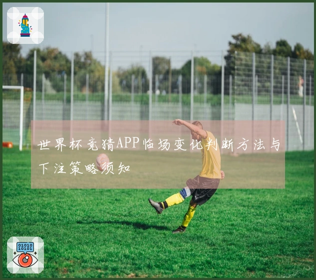 世界杯竞猜APP临场变化判断方法与下注策略须知