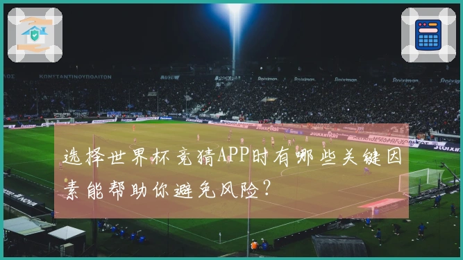 选择世界杯竞猜APP时有哪些关键因素能帮助你避免风险？