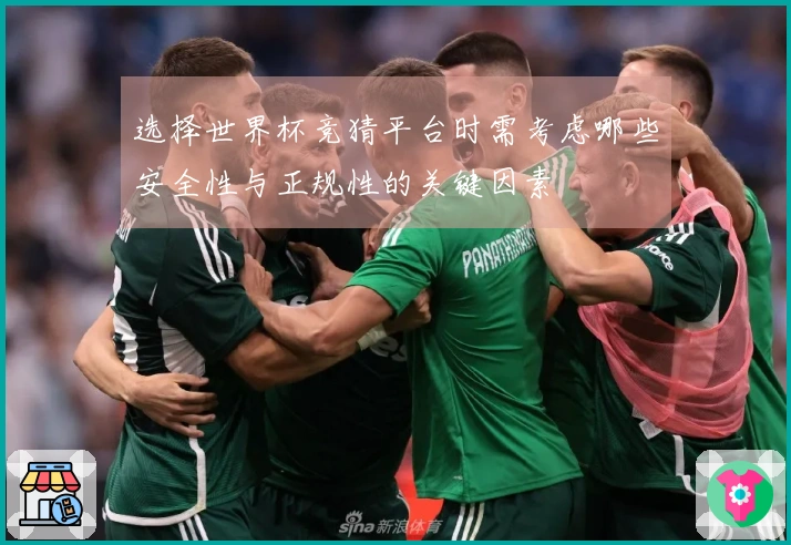 选择世界杯竞猜平台时需考虑哪些安全性与正规性的关键因素