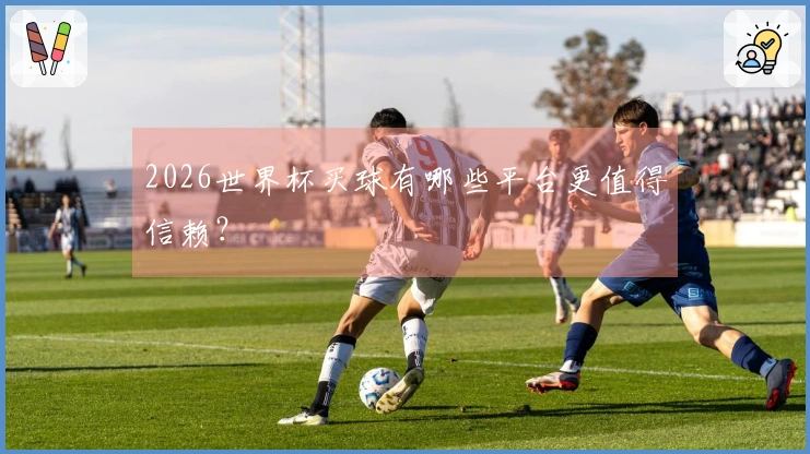 2026世界杯买球有哪些平台更值得信赖？