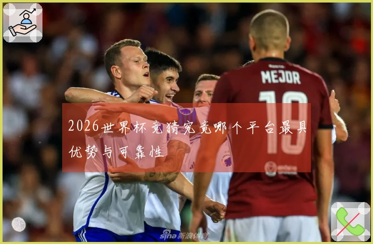 2026世界杯竞猜究竟哪个平台最具优势与可靠性